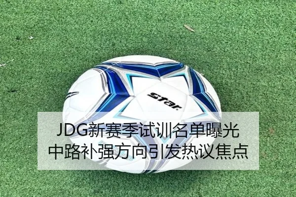 JDG新赛季试训名单曝光 中路补强方向引发热议焦点